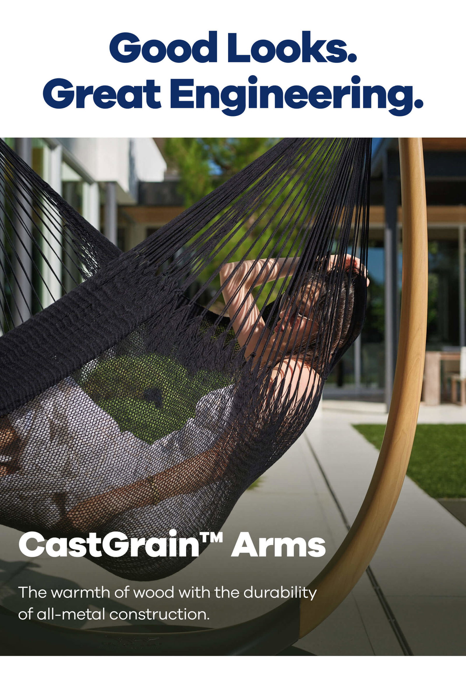Good Looks. Great Engineering. CastGrain™ Arms The warmth of wood with the durability of all-metal construction.