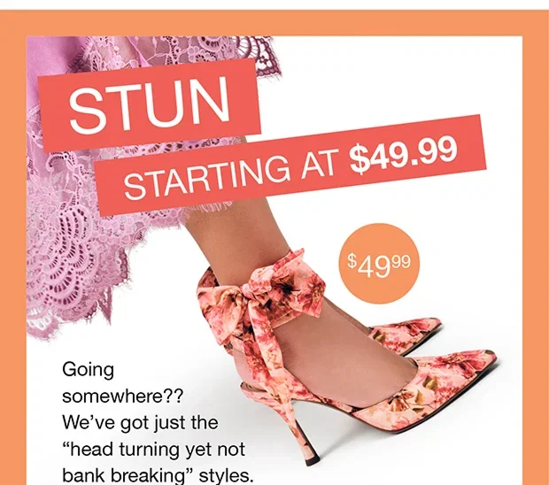 Stun Starting At $49.99 | Going somewhere?? We've got just the “head turning yet not bank breaking” styles.