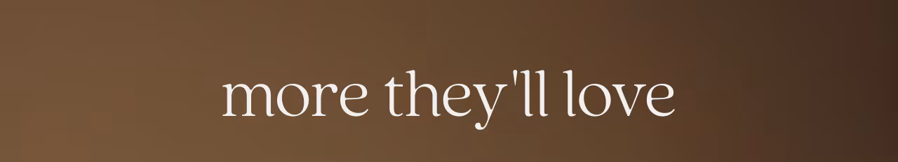 more they'll love