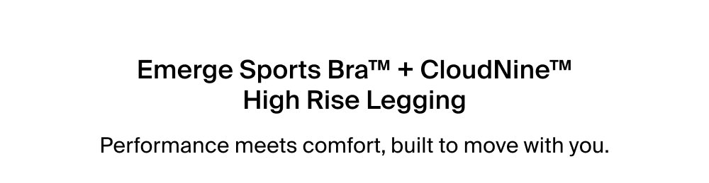 Emerge Sports Bra™ + CloudNine™ High Rise Legging Performance meets comfort, built to move with you.