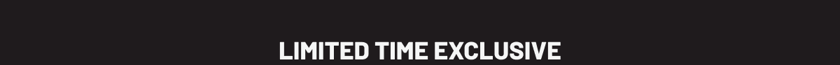 LIMITED TIME EXCLUSIVE
