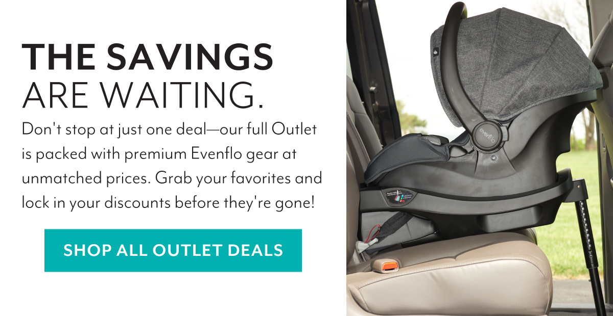 THE SAVINGS ARE WAITING. | Don't stop at just one deal—our full Outlet is packed with premium Evenflo gear at unmatched prices. Grab your favorites and lock in your discounts before they're gone! | SHOP NOW