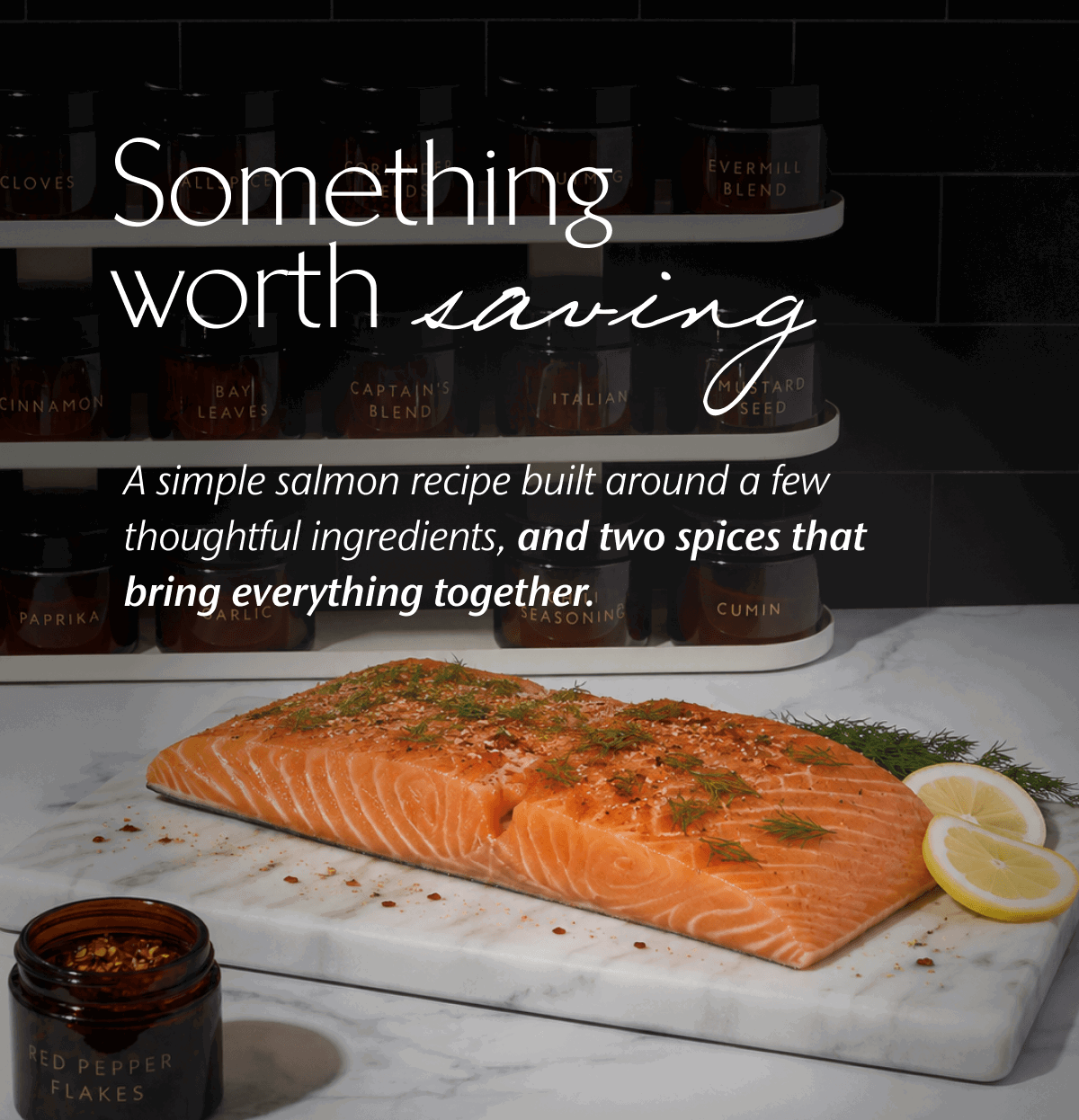 Something worth saving A simple salmon recipe built around a few thoughtful ingredients, and two spices that bring everything together.