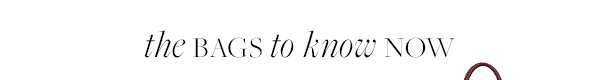 The Bags To Know Now