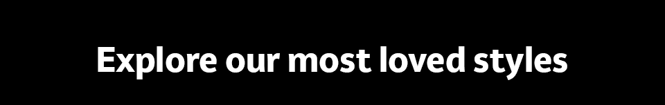 Explore our most loved styles
