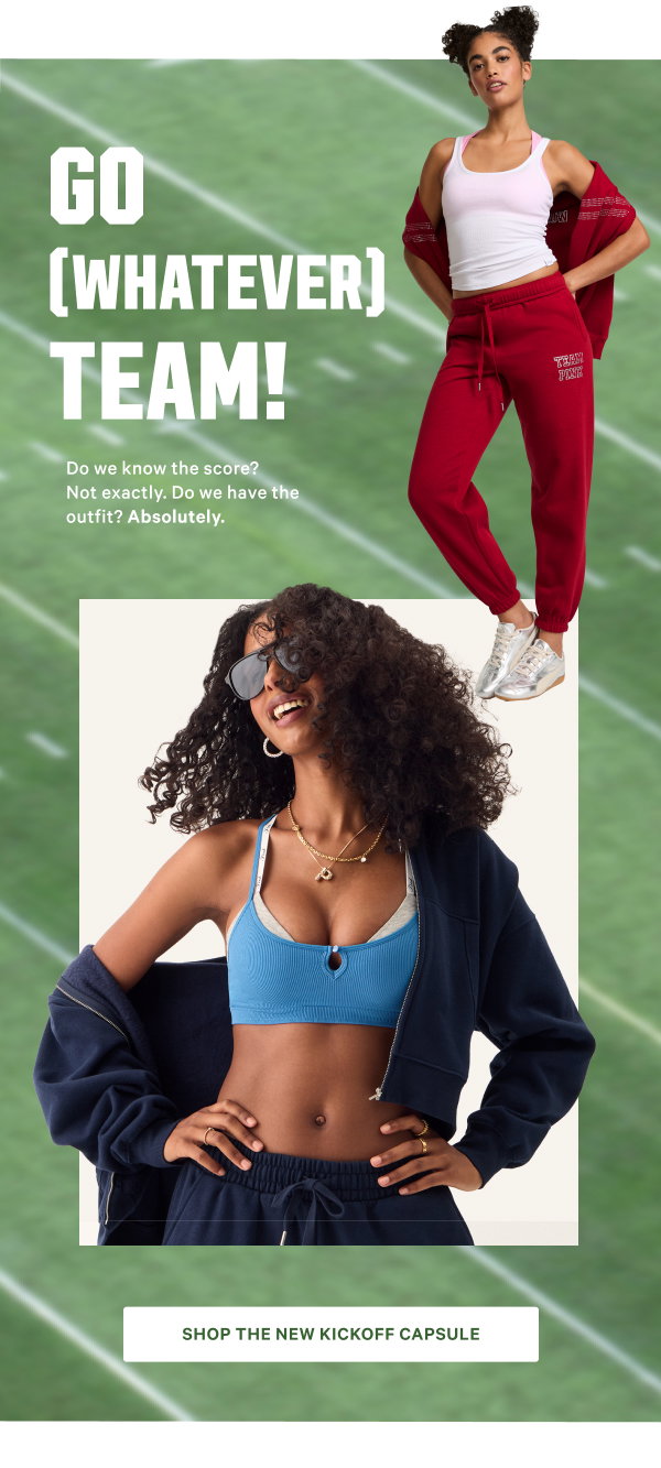 Go (Whatever) Team! Do we know the score? Not exactly. Do we have the outfit? Absolutely. 
Shop The NEW Kickoff Capsule >
