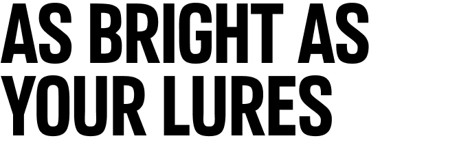 AS BRIGHT AS YOUR LURES
