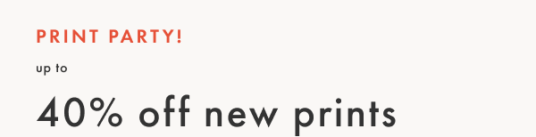 PRINT PARTY! Up to 40% off new prints