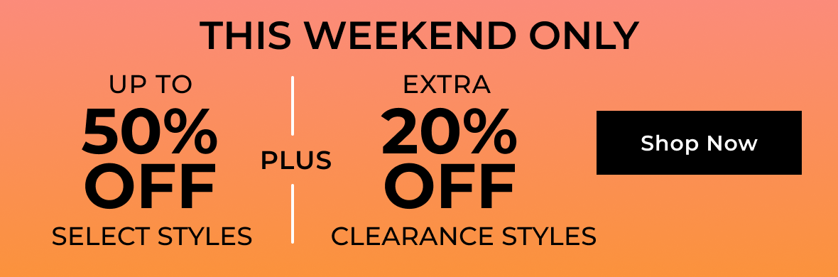 THIS WEEKEND ONLY | Up to 50% off Select Styles PLUS Extra 20% off Clearance Styles | SHOP NOW