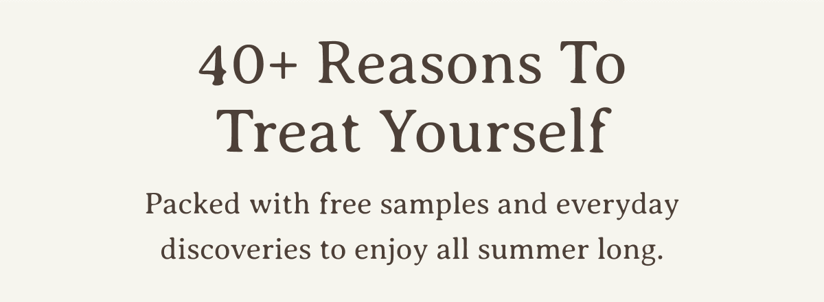 40+ Reasons To Treat Yourself | Packed with free samples and everyday discoveries to enjoy all summer long.