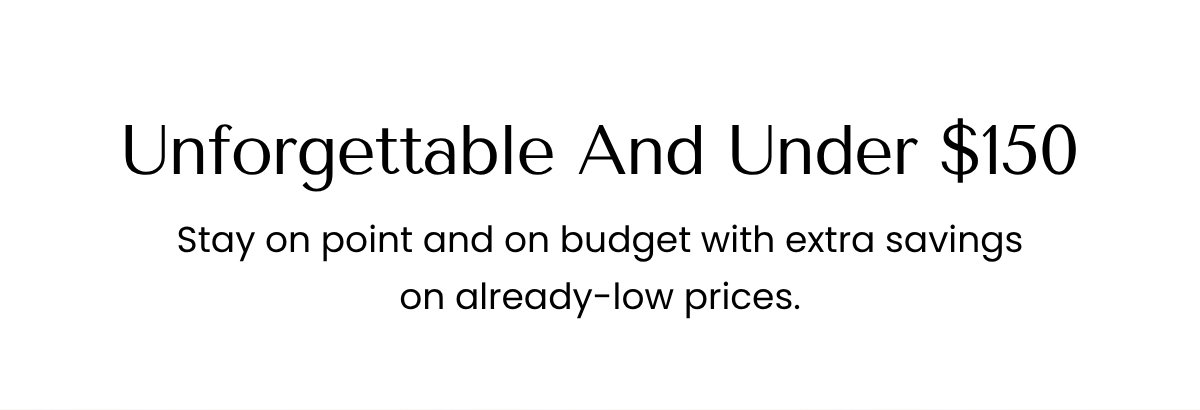 Unforgettable And Under $150