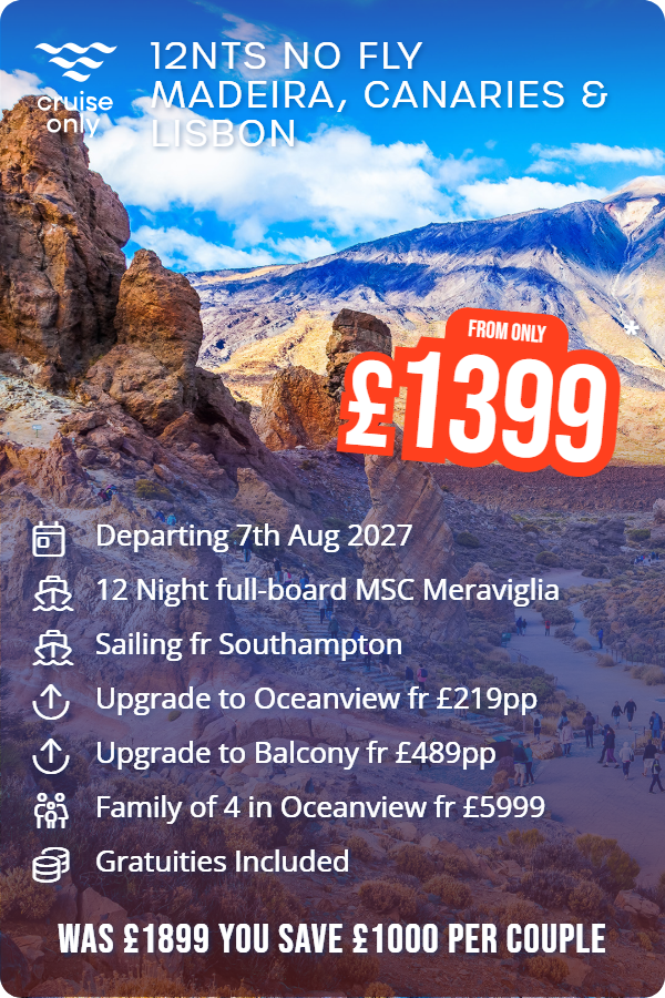 12nts No Fly Madeira, Canaries & Lisbon – Cruise Only promotional image. From £1,399 Includes: Departing 7th Aug 2027, 12 Night full-board MSC Meraviglia, Sailing fr Southampton, Upgrade to Oceanview fr £219pp, Upgrade to Balcony fr £489pp, Family of 4 in Oceanview fr £5999, Gratuities Included. WAS £1899 YOU SAVE £1000 PER COUPLE
