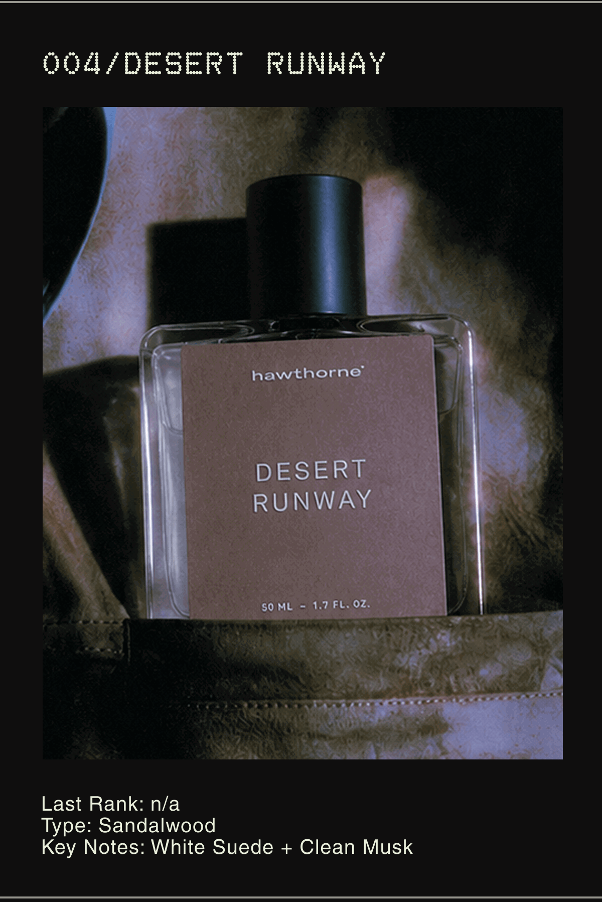 004/Desert Runway | Last Rank: n/a Type: Sandalwood Key Notes: White Suede + Clean Musk