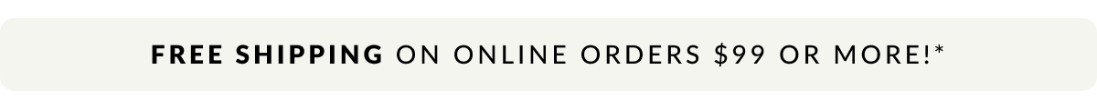 Free Shipping on online order $99 or more!* 