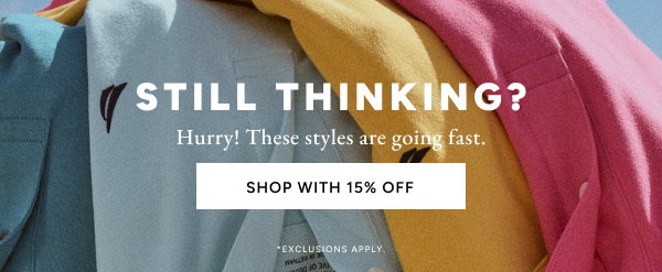 These styles are waiting. And they'll look great on you. Shop with 15% off. *Exclusions Apply.