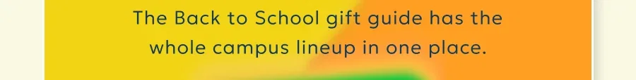 The Back to School gift guide has the whole campus lineup in one place.