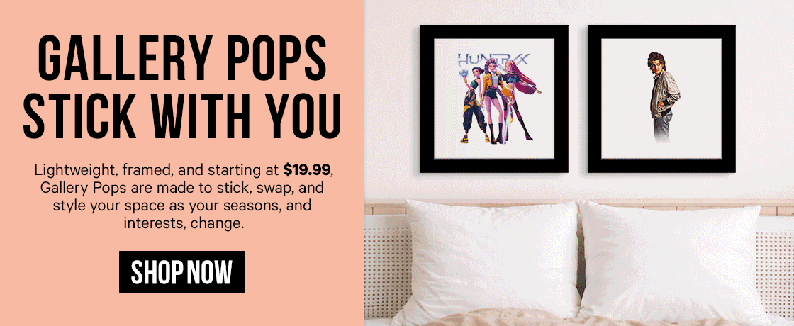 Gallery Pops Stick With You: Lightweight, framed, and starting at $19.99, Gallery Pops are made to stick, swap, and style your space as your seasons, and interests, change.