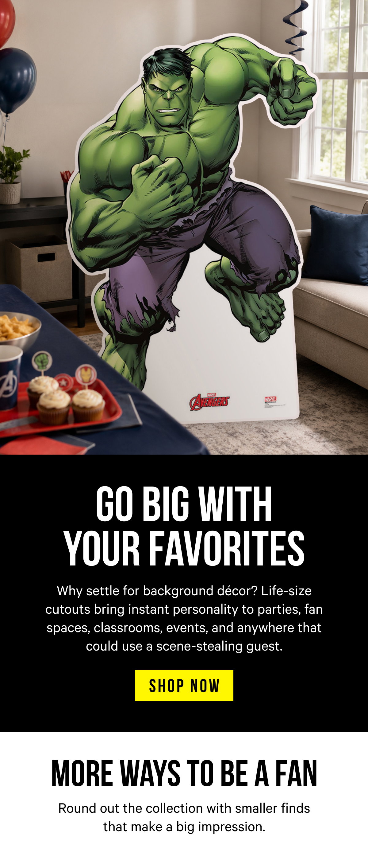 Go Big With Your Favorites: Why settle for background décor? Life-size cutouts bring instant personality to parties, fan spaces, classrooms, events, and anywhere that could use a scene-stealing guest.