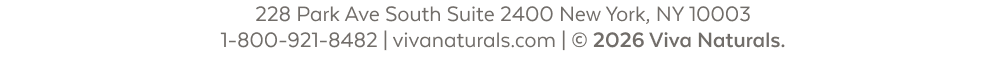 228 Park Ave South Suite 2400 New York, NY 10003 1-800-921-8482 | vivanaturals.com | © 2026 Viva Naturals. 