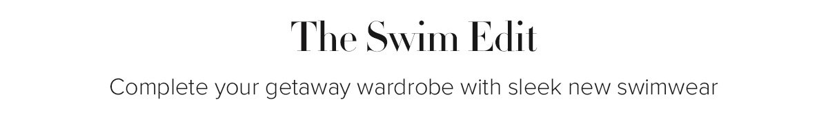 The Swim Edit - Complete your getaway wardrobe with sleek new swimwear