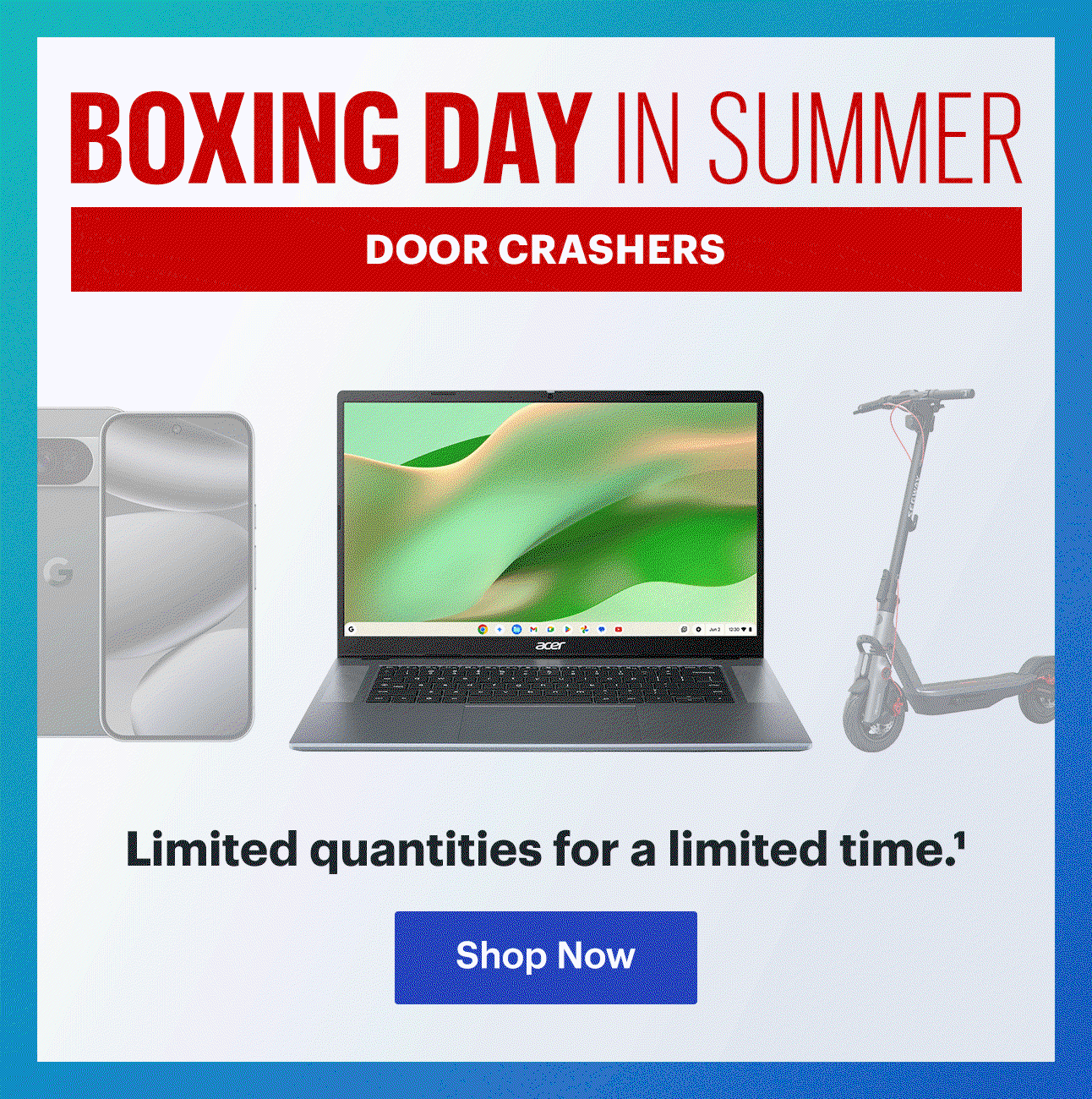 Boxing day In Summer Door Crashers. Shop the season’s hottest deals. Limited quantities for a limited time. Read disclaimer 1.