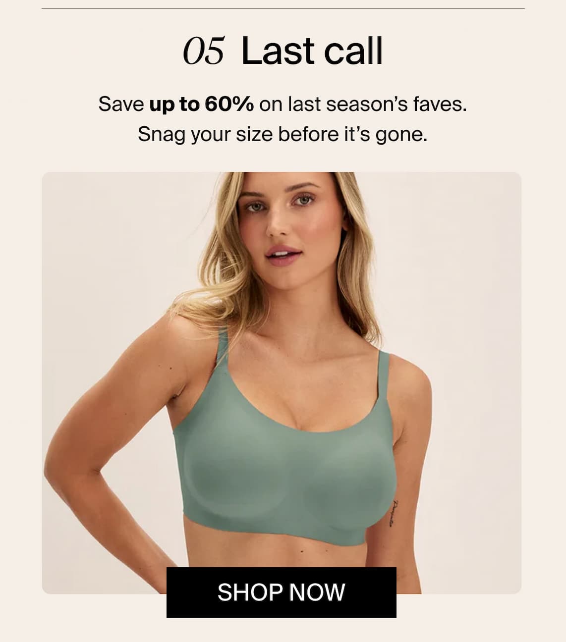 05 Last Call, Save up to 60% off our best-sellers. Snag your size before it's gone. Shop Now