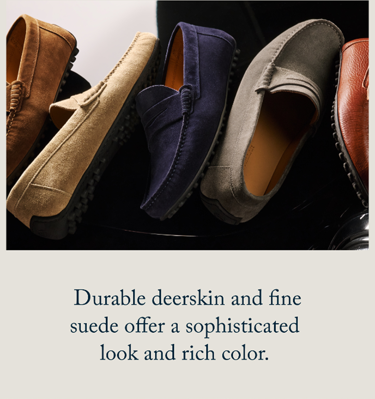 Durable deerskin and fine suede offer a sophisticated look and rich color