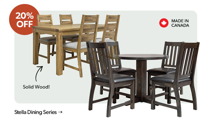 20 percent off. Featured Stella Dining Series. Made in Canada. Solid Wood. Click to shop.