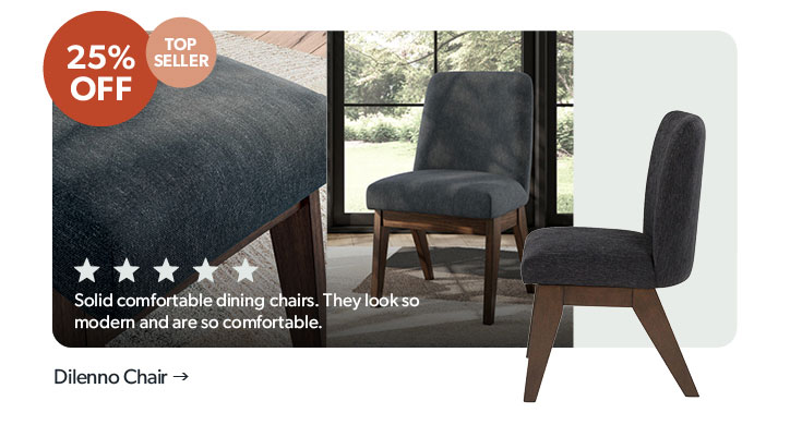 25 percent off. Top Seller. 5 Star Rating. Featured Dilenno Chair. Click to shop.