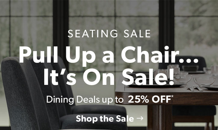Seating Sale. Pull Up a Chair... It's on sale. Dining Up to 25 percent off. Click to shop the sale.