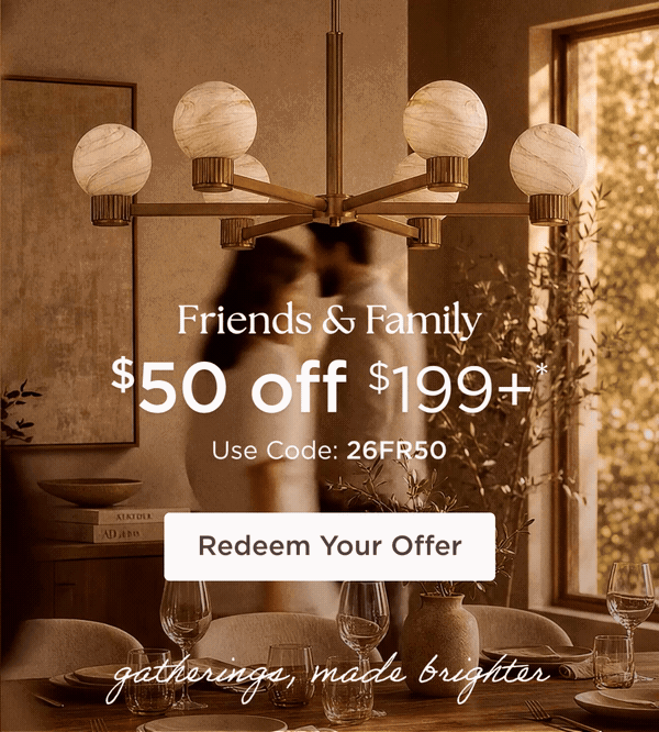 Friends & Family - $50 off $199+* - Use Code: 26FR50 - Redeem Your Offer - Gatherings made brighter