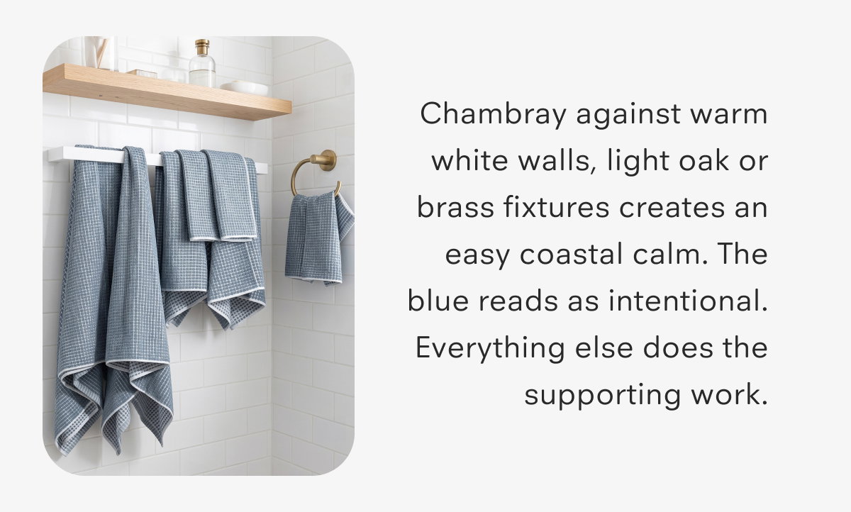 Chambray against warm white walls, light oak or brass fixtures creates an easy coastal calm. The blue reads as intentional. Everything else does the supporting work.