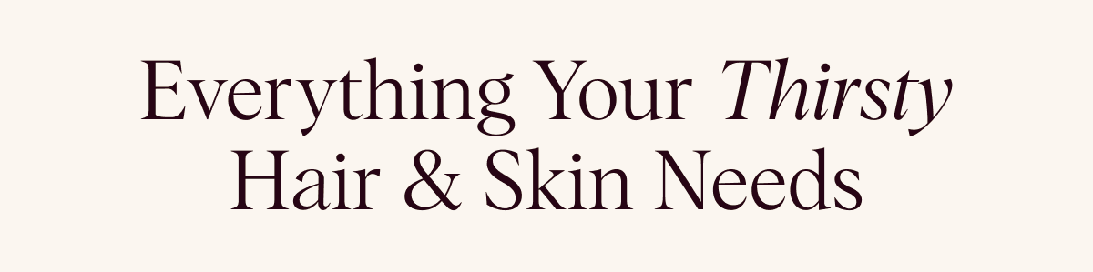Everything your thirsty hair & skin needs