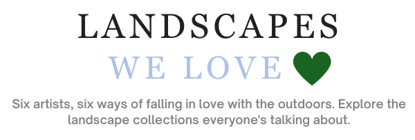 Landscapes We Love - Six artists, six ways of falling in love with the outdoors. Explore the landscape collections everyone's talking about.