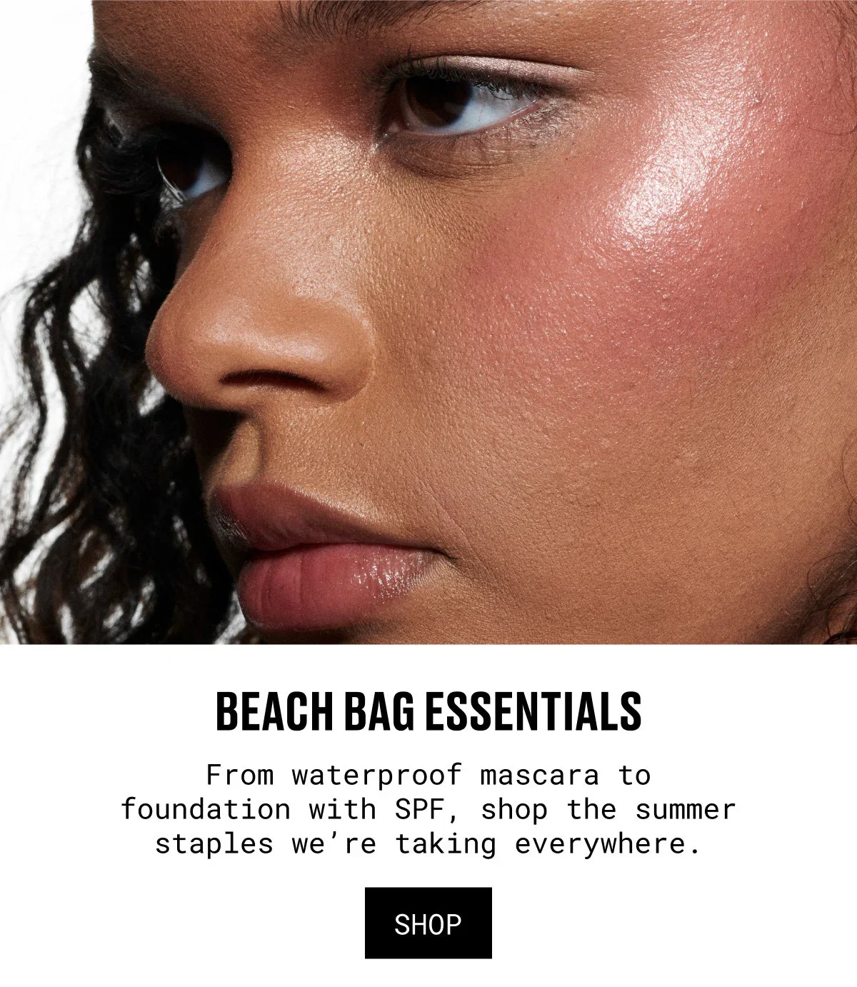 BEACH BAG ESSENTIALS | From waterproof mascara to foundation with SPF, shop the summer staples we’re taking everywhere. | SHOP