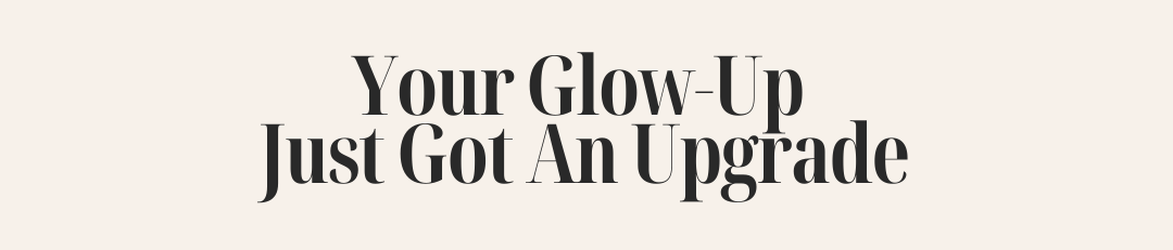 Your glowup got an upgrade