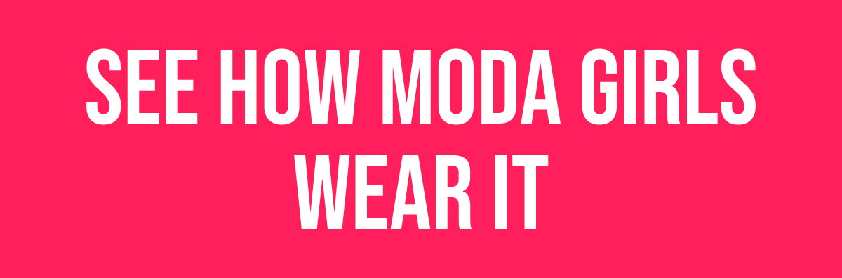 SEE HOW MODA GIRLS WEAR IT
