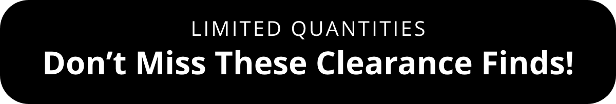 Limited Quantities - Don't miss these clearance finds!