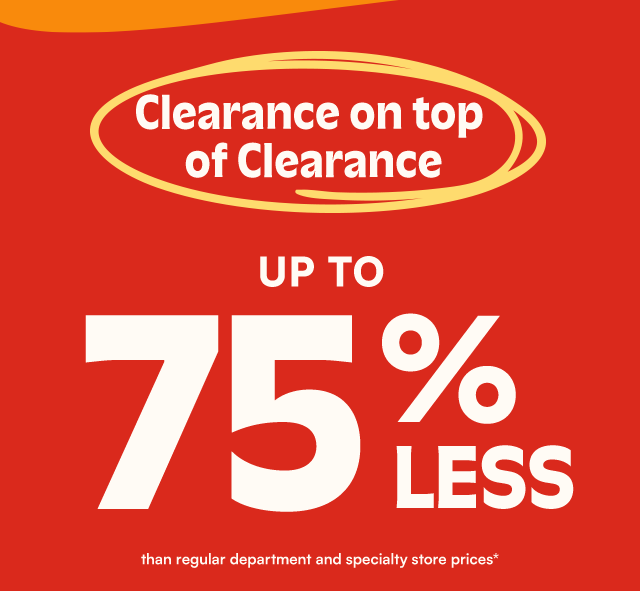 Clearance on top of Clearance. Up to 60% less than regular department and specialty store prices*.