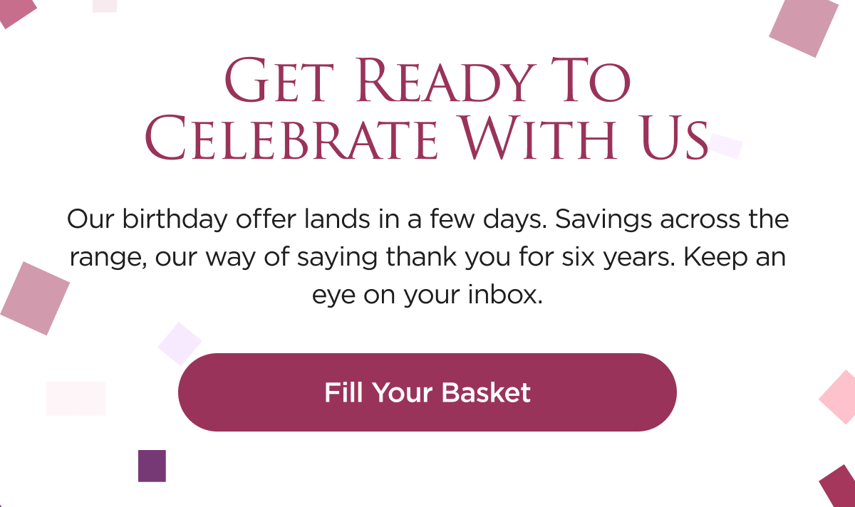 Our birthday offer lands in a few days. Savings across the range, our way of saying thank you for six years. Keep an eye on your inbox.