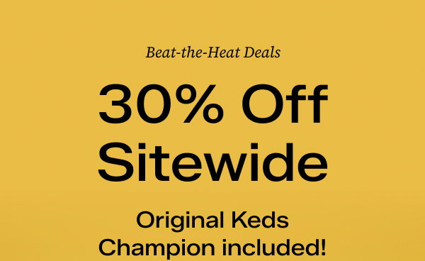 A bright yellow background with overlaid text that says Beat-the-Heat Deals. 30% Off Sitewide. Original Keds Champion included! Exclusions apply. Shop the Sale. Shop Keds Champion