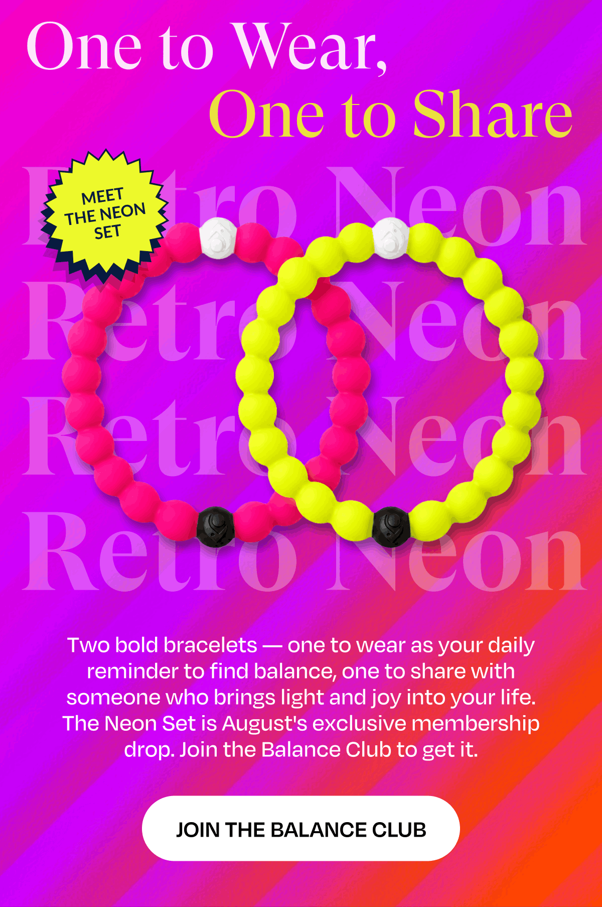 One to Wear, One to Share | Two bold bracelets — one to wear as your daily reminder to find balance, one to share with someone who brings light and joy into your life. The Neon Set is August's exclusive membership drop. Join the Balance Club to get it. | Join The Balance Club
