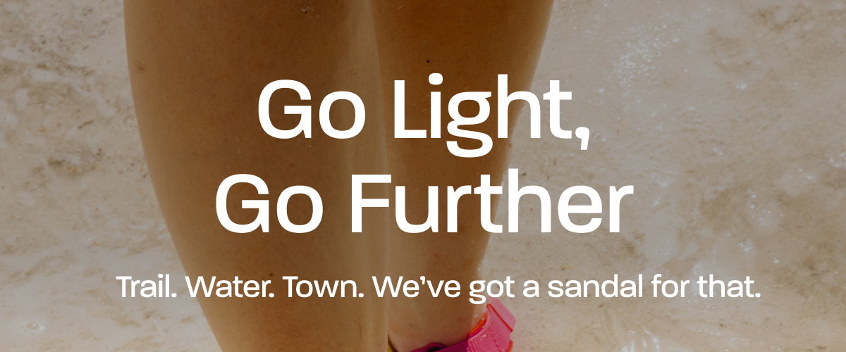 Go Light. Go Further. Trail. Water. Town. We’ve got a sandal for that.