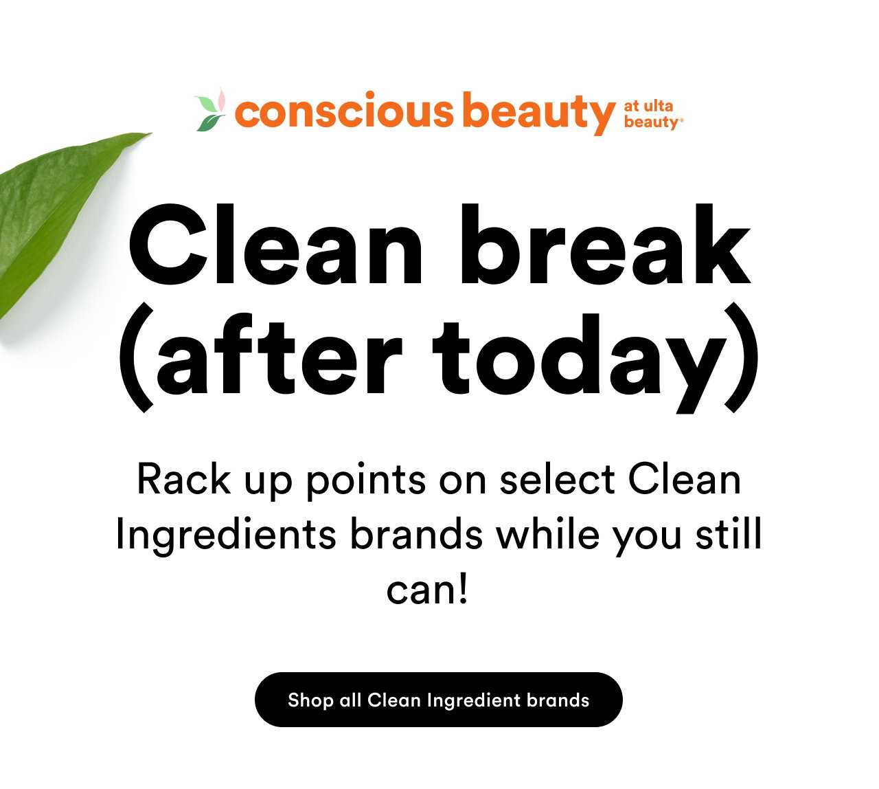 Conscious Beauty at Ulta Beauty | Clean break (after today) | Rack up points while you still can! | Shop all Clean Ingredient brands