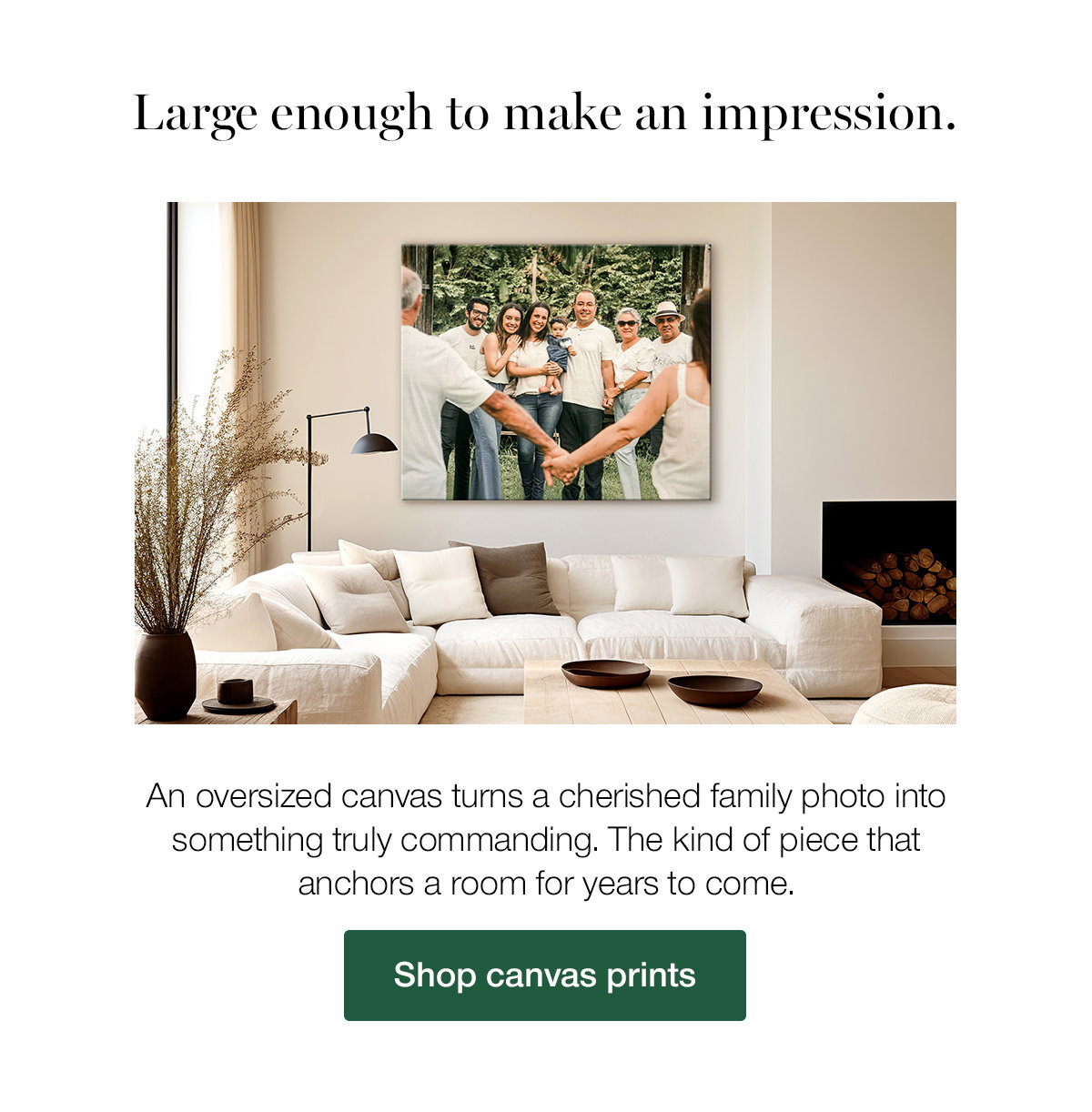 Large enough to make an impression. An oversized canvas turns a cherished family photo into something truly commanding. The kind of piece that anchors a room for years to come. Shop canvas prints.