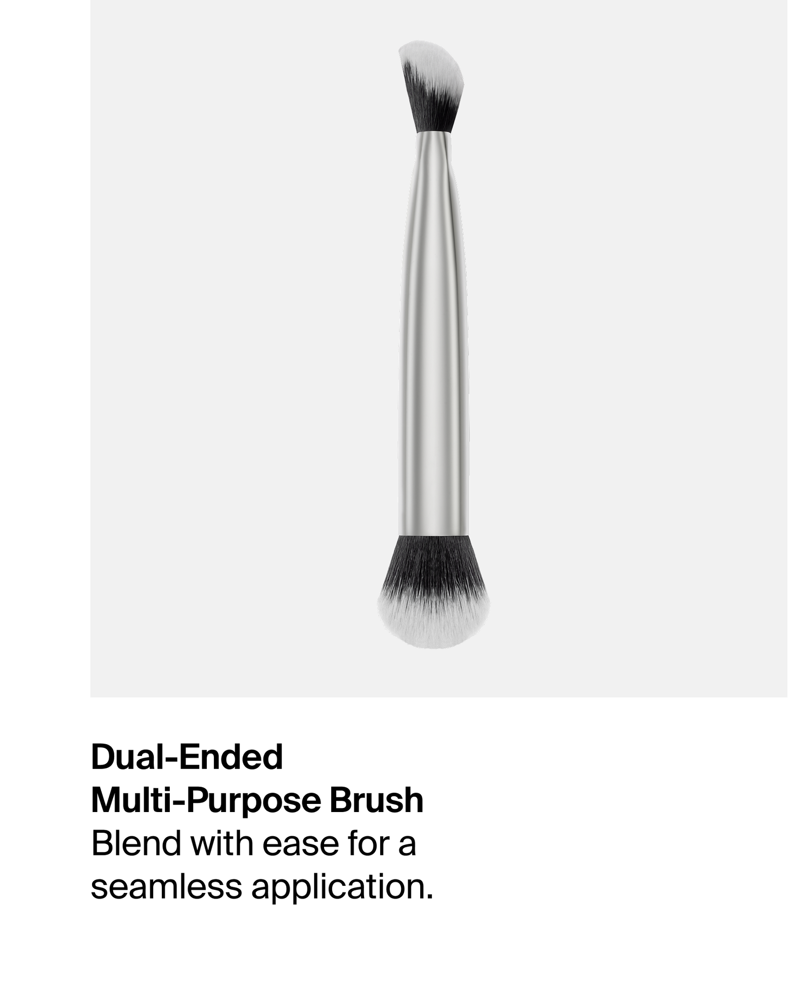 Dual-Ended Multi-Purpose Brush. Blend with ease for a seamless application.