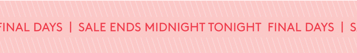 FINAL DAYS | SALE ENDS MIDNIGHT TONIGHT