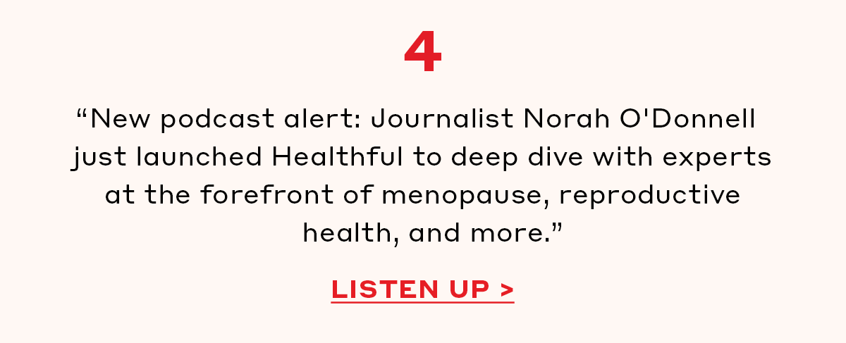 4. “New podcast alert: Journalist Norah O'Donnell just launched Healthful to deep dive with experts at the forefront of menopause, reproductive health, and more.”  [LISTEN UP]