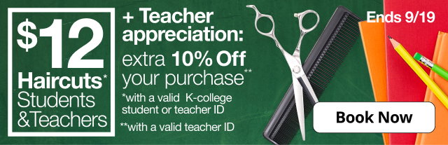 $12 Haircuts* Students & Teachers | + Teacher appreciation: extra 10% Off your purchase** | Book Now