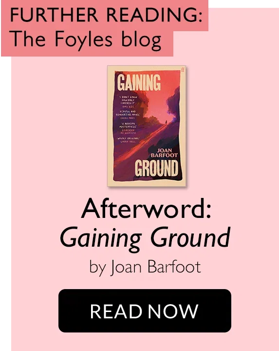 FURTHER READING: The Foyles blog | Afterword: Gaining Ground by Joan Barfoot | READ NOW